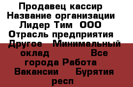 Продавец-кассир › Название организации ­ Лидер Тим, ООО › Отрасль предприятия ­ Другое › Минимальный оклад ­ 31 500 - Все города Работа » Вакансии   . Бурятия респ.